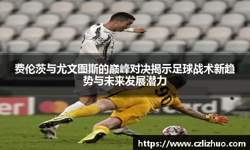 费伦茨与尤文图斯的巅峰对决揭示足球战术新趋势与未来发展潜力