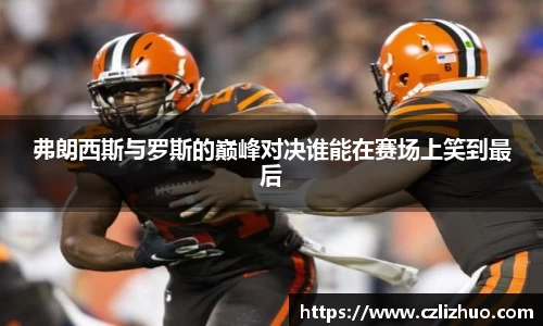 弗朗西斯与罗斯的巅峰对决谁能在赛场上笑到最后