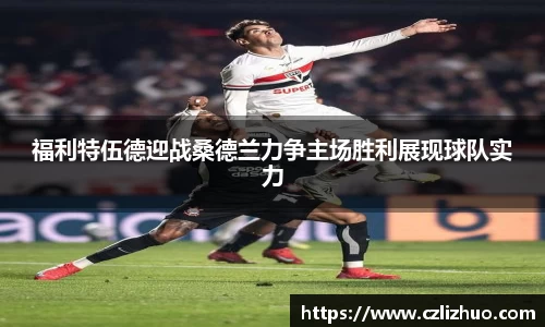 福利特伍德迎战桑德兰力争主场胜利展现球队实力